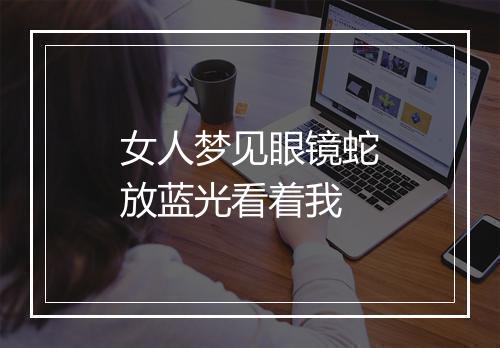 女人梦见眼镜蛇放蓝光看着我