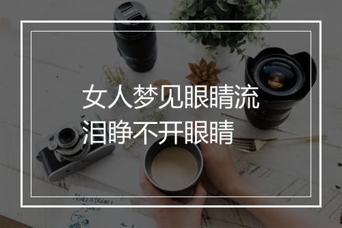 女人梦见眼睛流泪睁不开眼睛