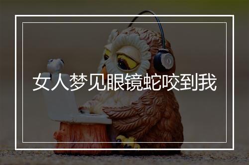 女人梦见眼镜蛇咬到我