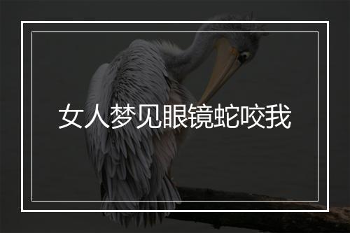 女人梦见眼镜蛇咬我