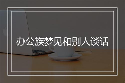 办公族梦见和别人谈话