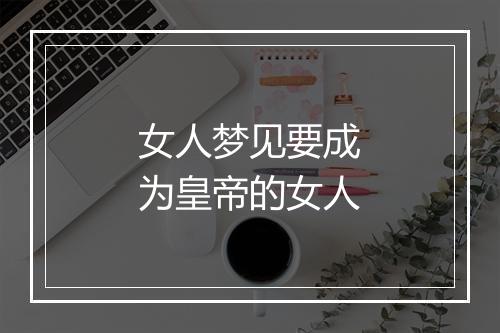 女人梦见要成为皇帝的女人