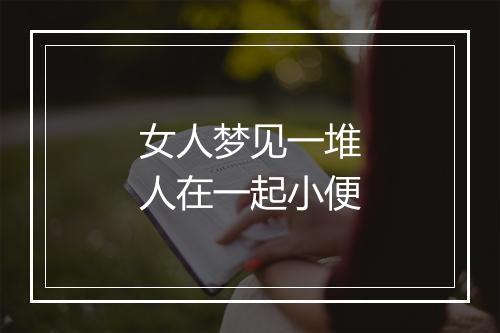 女人梦见一堆人在一起小便