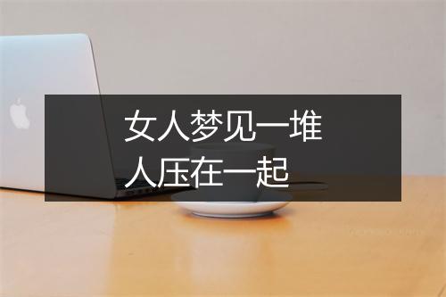 女人梦见一堆人压在一起