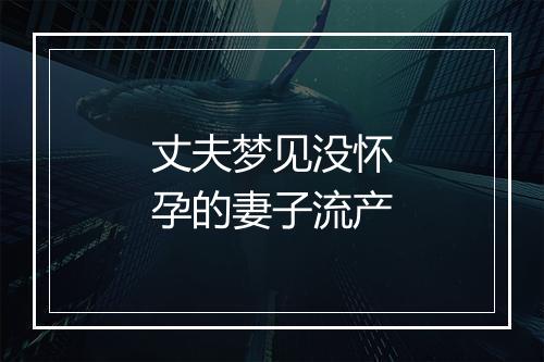 丈夫梦见没怀孕的妻子流产