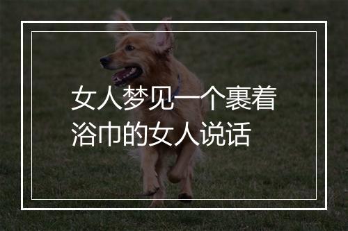 女人梦见一个裹着浴巾的女人说话