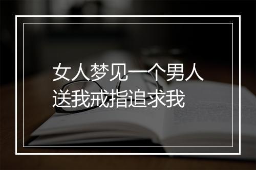 女人梦见一个男人送我戒指追求我