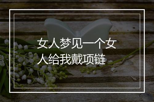 女人梦见一个女人给我戴项链