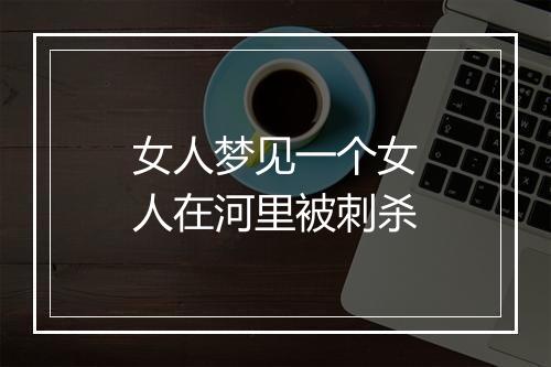 女人梦见一个女人在河里被刺杀