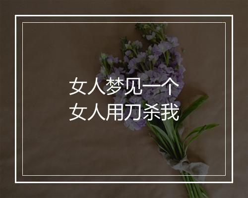 女人梦见一个女人用刀杀我