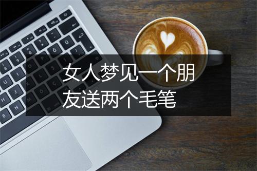 女人梦见一个朋友送两个毛笔