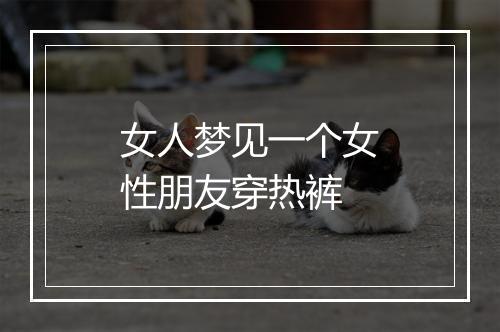 女人梦见一个女性朋友穿热裤