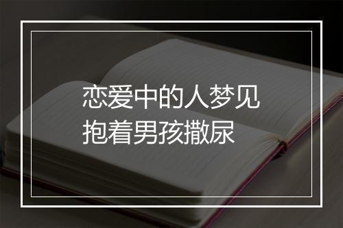 恋爱中的人梦见抱着男孩撒尿