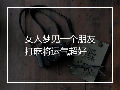 女人梦见一个朋友打麻将运气超好