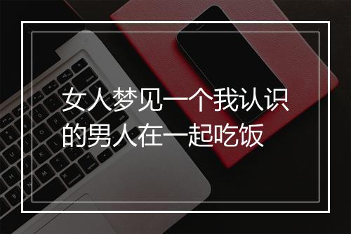 女人梦见一个我认识的男人在一起吃饭