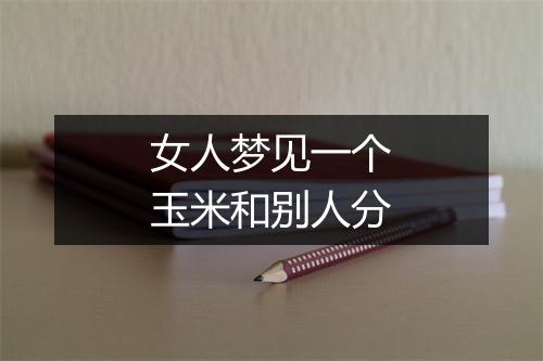 女人梦见一个玉米和别人分