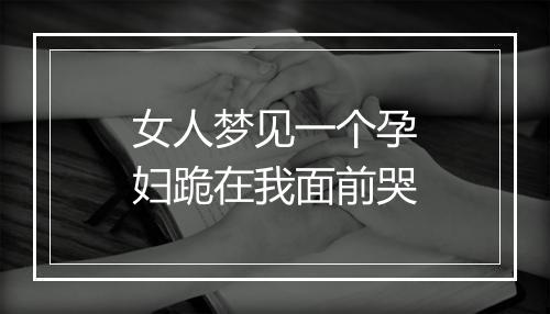 女人梦见一个孕妇跪在我面前哭