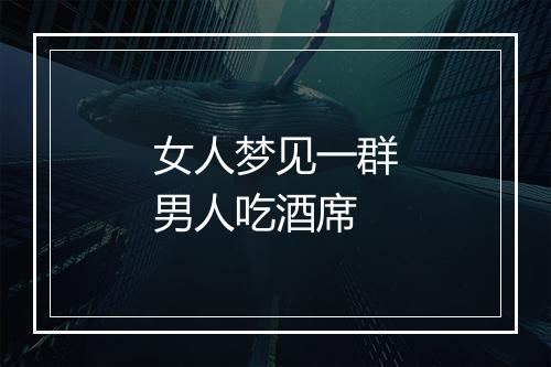 女人梦见一群男人吃酒席