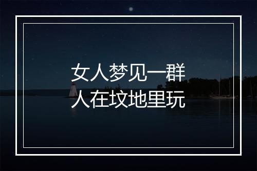 女人梦见一群人在坟地里玩