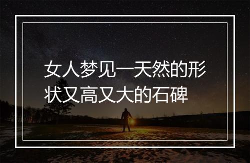 女人梦见一天然的形状又高又大的石碑