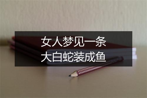 女人梦见一条大白蛇装成鱼