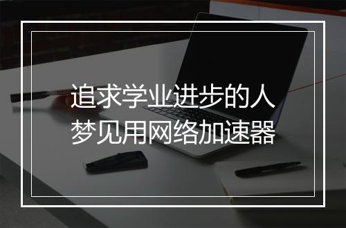 追求学业进步的人梦见用网络加速器