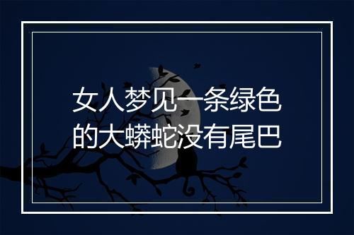 女人梦见一条绿色的大蟒蛇没有尾巴