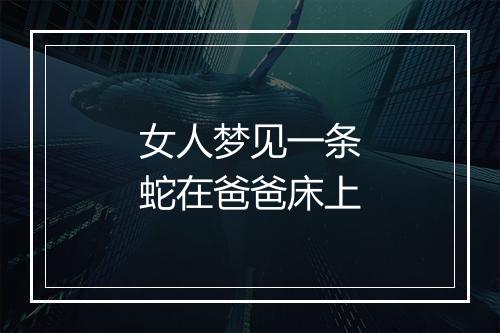 女人梦见一条蛇在爸爸床上