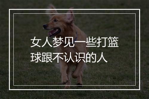 女人梦见一些打篮球跟不认识的人