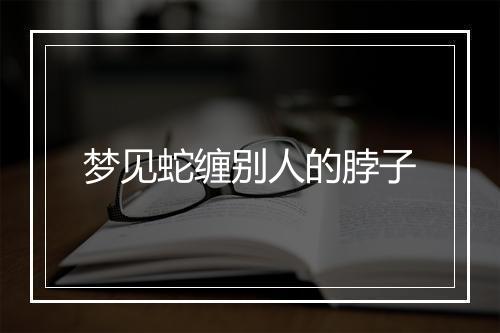 梦见蛇缠别人的脖子