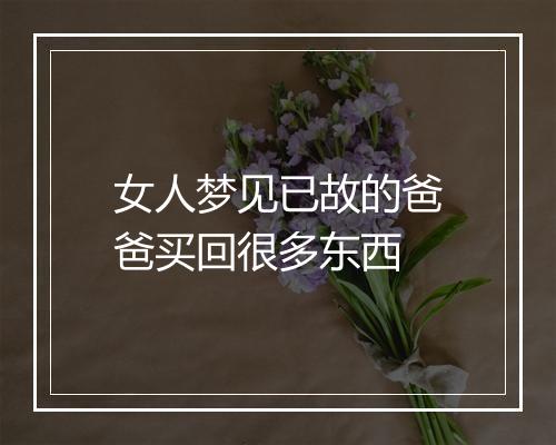 女人梦见已故的爸爸买回很多东西