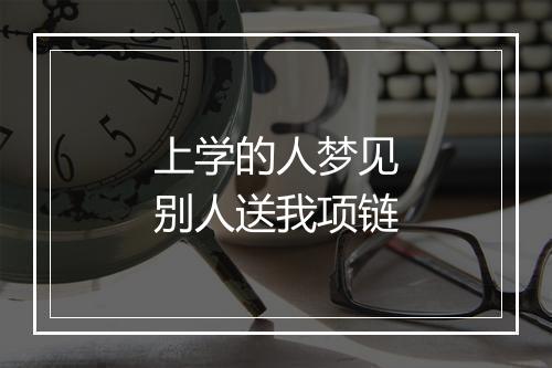 上学的人梦见别人送我项链