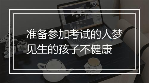 准备参加考试的人梦见生的孩子不健康