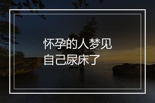 怀孕的人梦见自己尿床了