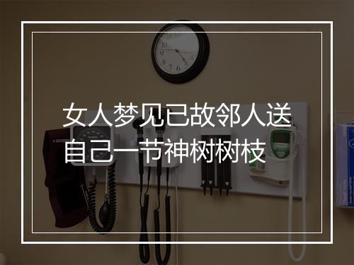 女人梦见已故邻人送自己一节神树树枝