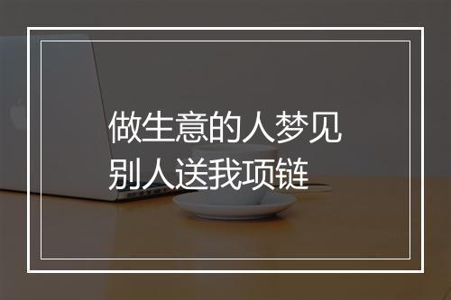 做生意的人梦见别人送我项链