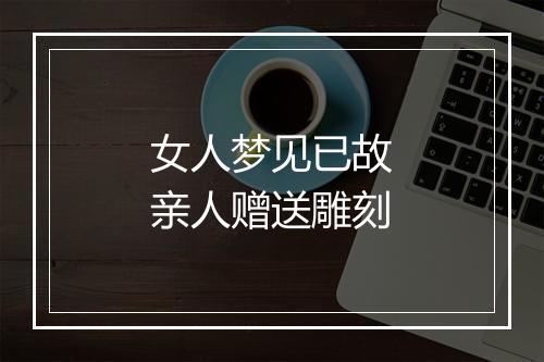 女人梦见已故亲人赠送雕刻