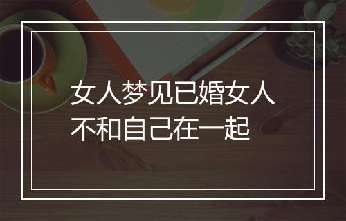 女人梦见已婚女人不和自己在一起