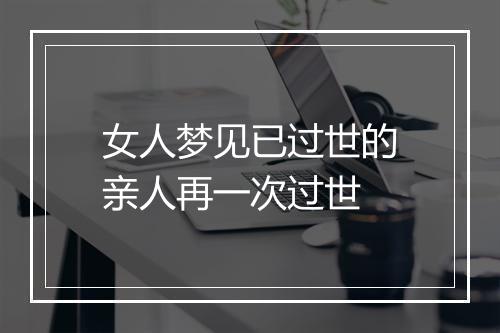 女人梦见已过世的亲人再一次过世