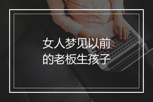 女人梦见以前的老板生孩子