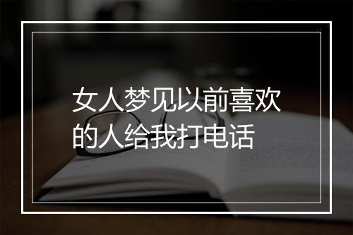 女人梦见以前喜欢的人给我打电话