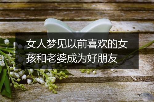 女人梦见以前喜欢的女孩和老婆成为好朋友