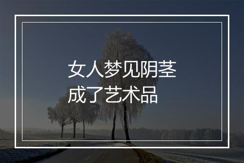 女人梦见阴茎成了艺术品