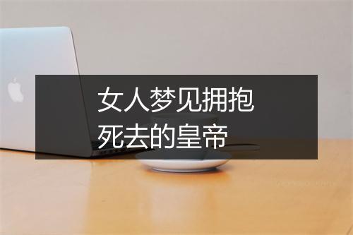 女人梦见拥抱死去的皇帝