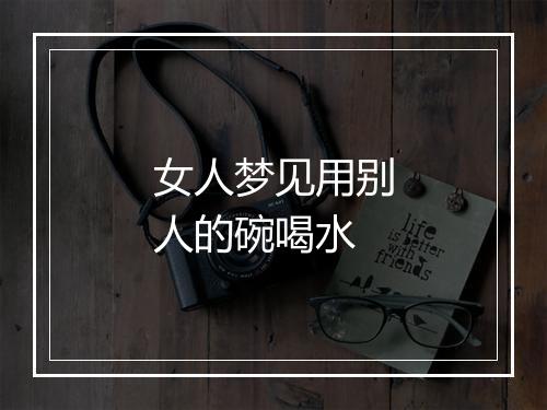 女人梦见用别人的碗喝水