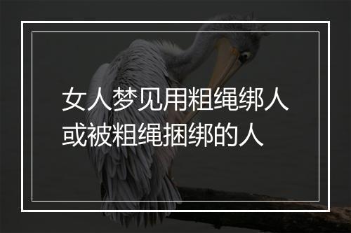 女人梦见用粗绳绑人或被粗绳捆绑的人