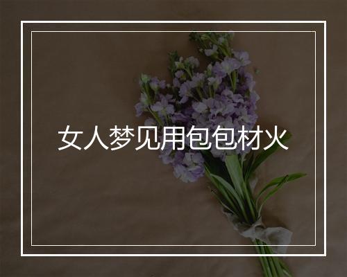 女人梦见用包包材火