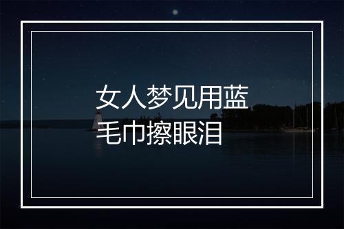 女人梦见用蓝毛巾擦眼泪