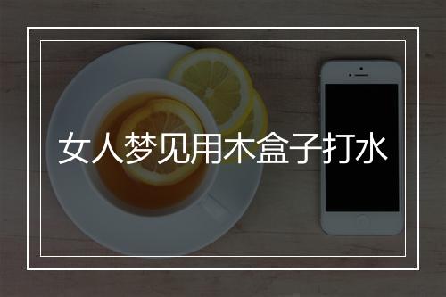 女人梦见用木盒子打水