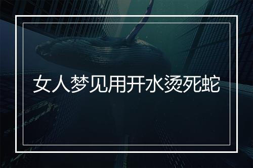 女人梦见用开水烫死蛇